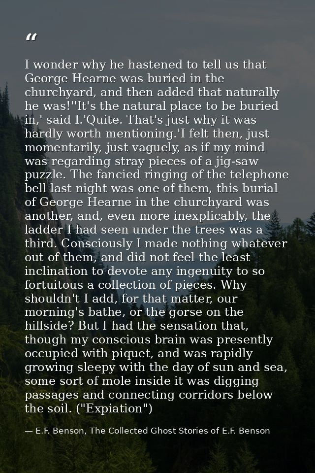 I wonder why he hastened to tell us that George Hearne was buried in the churchyard, and then added that naturally he wa — E.F. Benson, The Collected Ghost Stories of E.F. Benson