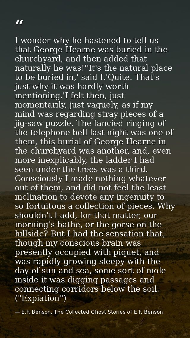 I wonder why he hastened to tell us that George Hearne was buried in the churchyard, and then added that naturally he wa — E.F. Benson, The Collected Ghost Stories of E.F. Benson