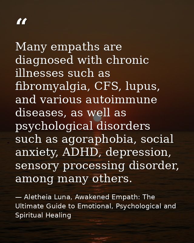 Many empaths are diagnosed with chronic illnesses such as fibromyalgia, CFS, lupus, and various autoimmune diseases, as  — Aletheia Luna, Awakened Empath: The Ultimate Guide to Emotional, Psychological and Spiritual Healing
