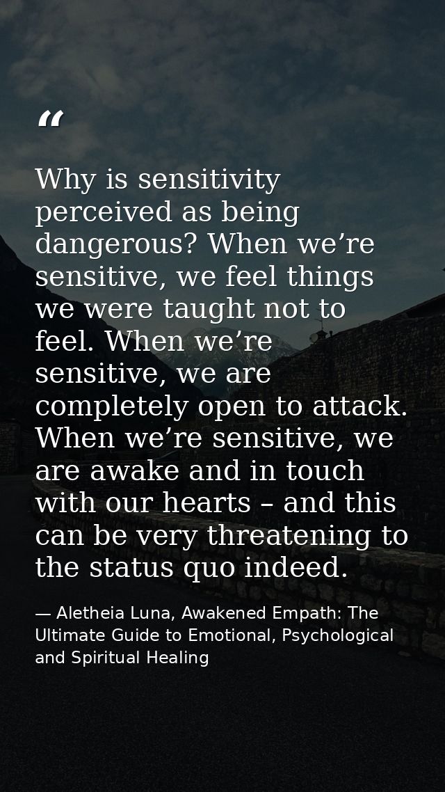 Why is sensitivity perceived as being dangerous? When we’re sensitive, we feel things we were taught not to feel. When w — Aletheia Luna, Awakened Empath: The Ultimate Guide to Emotional, Psychological and Spiritual Healing