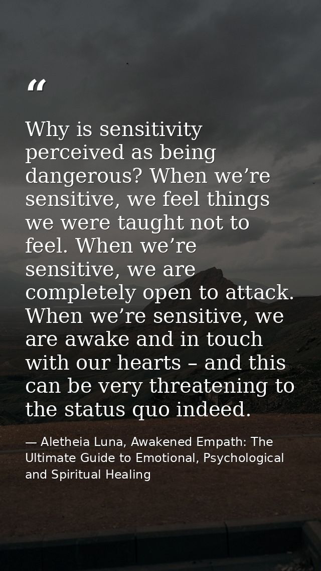 Why is sensitivity perceived as being dangerous? When we’re sensitive, we feel things we were taught not to feel. When w — Aletheia Luna, Awakened Empath: The Ultimate Guide to Emotional, Psychological and Spiritual Healing