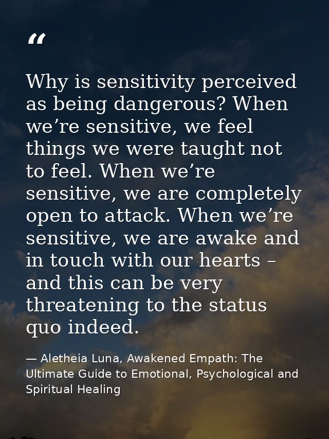 Why is sensitivity perceived as being dangerous? When we’re sensitive, we feel things we were taught not to feel. When w — Aletheia Luna, Awakened Empath: The Ultimate Guide to Emotional, Psychological and Spiritual Healing