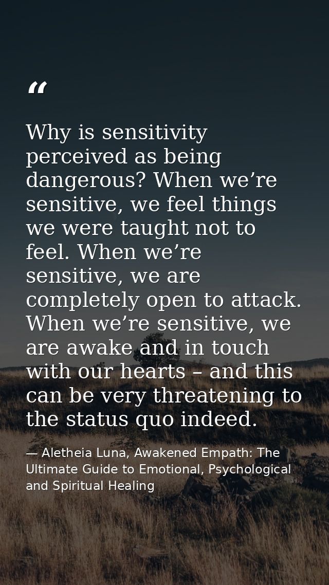 Why is sensitivity perceived as being dangerous? When we’re sensitive, we feel things we were taught not to feel. When w — Aletheia Luna, Awakened Empath: The Ultimate Guide to Emotional, Psychological and Spiritual Healing