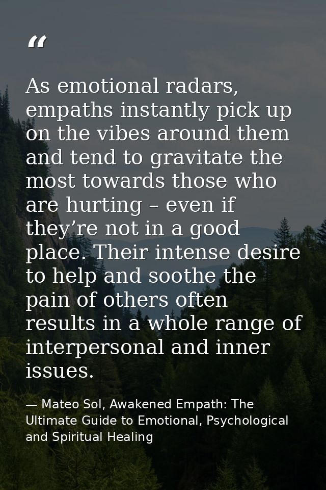 As emotional radars, empaths instantly pick up on the vibes around them and tend to gravitate the most towards those who — Mateo Sol, Awakened Empath: The Ultimate Guide to Emotional, Psychological and Spiritual Healing