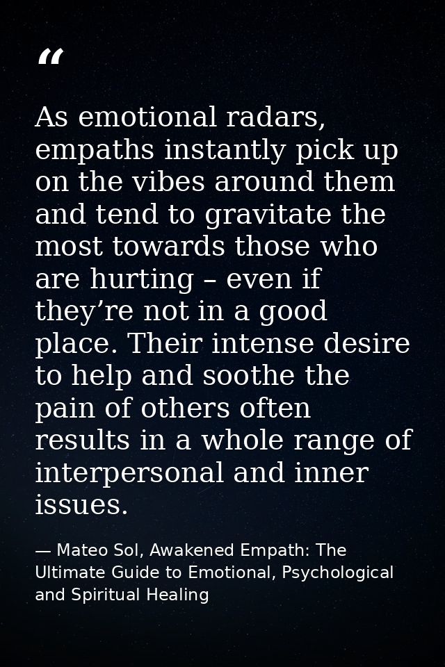As emotional radars, empaths instantly pick up on the vibes around them and tend to gravitate the most towards those who — Mateo Sol, Awakened Empath: The Ultimate Guide to Emotional, Psychological and Spiritual Healing