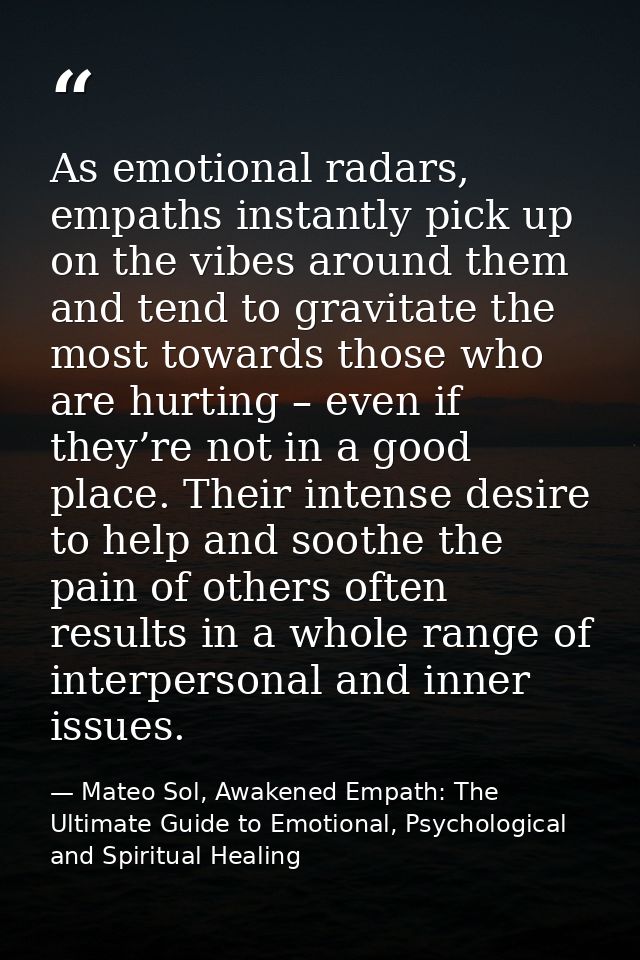 As emotional radars, empaths instantly pick up on the vibes around them and tend to gravitate the most towards those who — Mateo Sol, Awakened Empath: The Ultimate Guide to Emotional, Psychological and Spiritual Healing