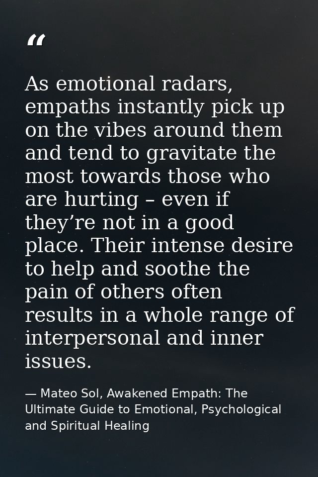As emotional radars, empaths instantly pick up on the vibes around them and tend to gravitate the most towards those who — Mateo Sol, Awakened Empath: The Ultimate Guide to Emotional, Psychological and Spiritual Healing