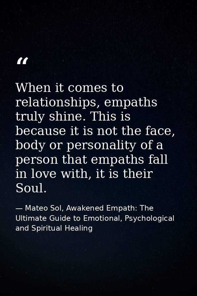 When it comes to relationships, empaths truly shine. This is because it is not the face, body or personality of a person — Mateo Sol, Awakened Empath: The Ultimate Guide to Emotional, Psychological and Spiritual Healing
