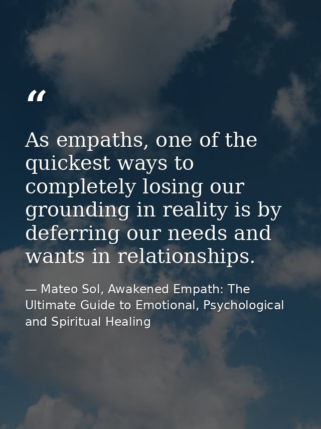 As empaths, one of the quickest ways to completely losing our grounding in reality is by deferring our needs and wants i — Mateo Sol, Awakened Empath: The Ultimate Guide to Emotional, Psychological and Spiritual Healing