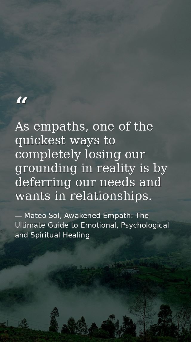 As empaths, one of the quickest ways to completely losing our grounding in reality is by deferring our needs and wants i — Mateo Sol, Awakened Empath: The Ultimate Guide to Emotional, Psychological and Spiritual Healing