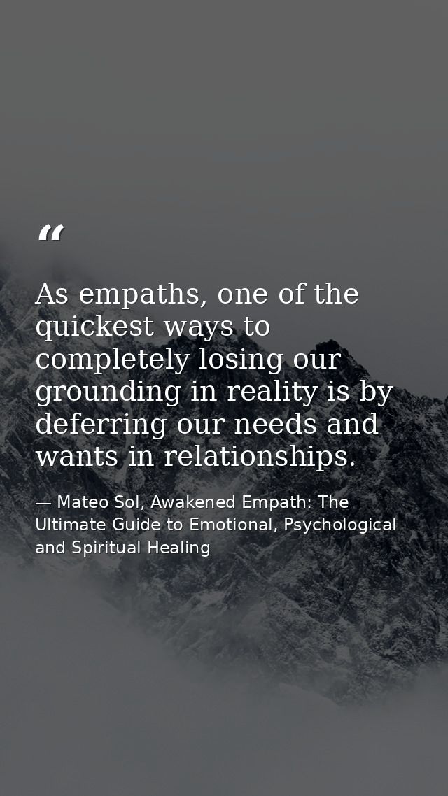 As empaths, one of the quickest ways to completely losing our grounding in reality is by deferring our needs and wants i — Mateo Sol, Awakened Empath: The Ultimate Guide to Emotional, Psychological and Spiritual Healing