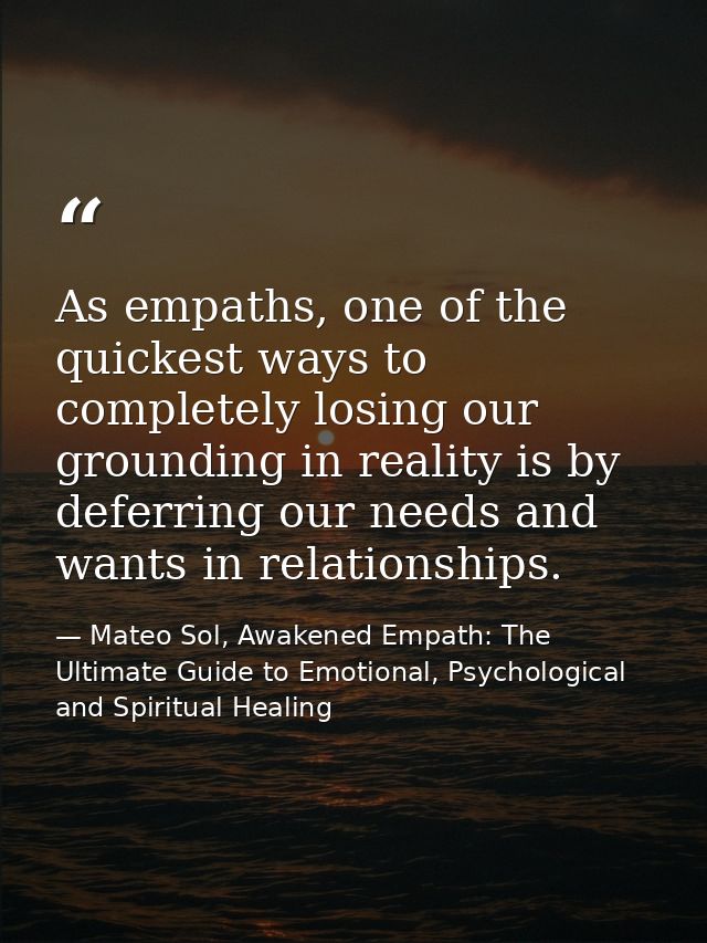 As empaths, one of the quickest ways to completely losing our grounding in reality is by deferring our needs and wants i — Mateo Sol, Awakened Empath: The Ultimate Guide to Emotional, Psychological and Spiritual Healing