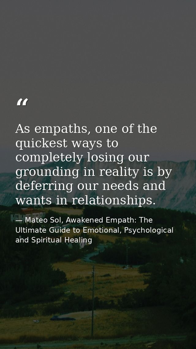 As empaths, one of the quickest ways to completely losing our grounding in reality is by deferring our needs and wants i — Mateo Sol, Awakened Empath: The Ultimate Guide to Emotional, Psychological and Spiritual Healing
