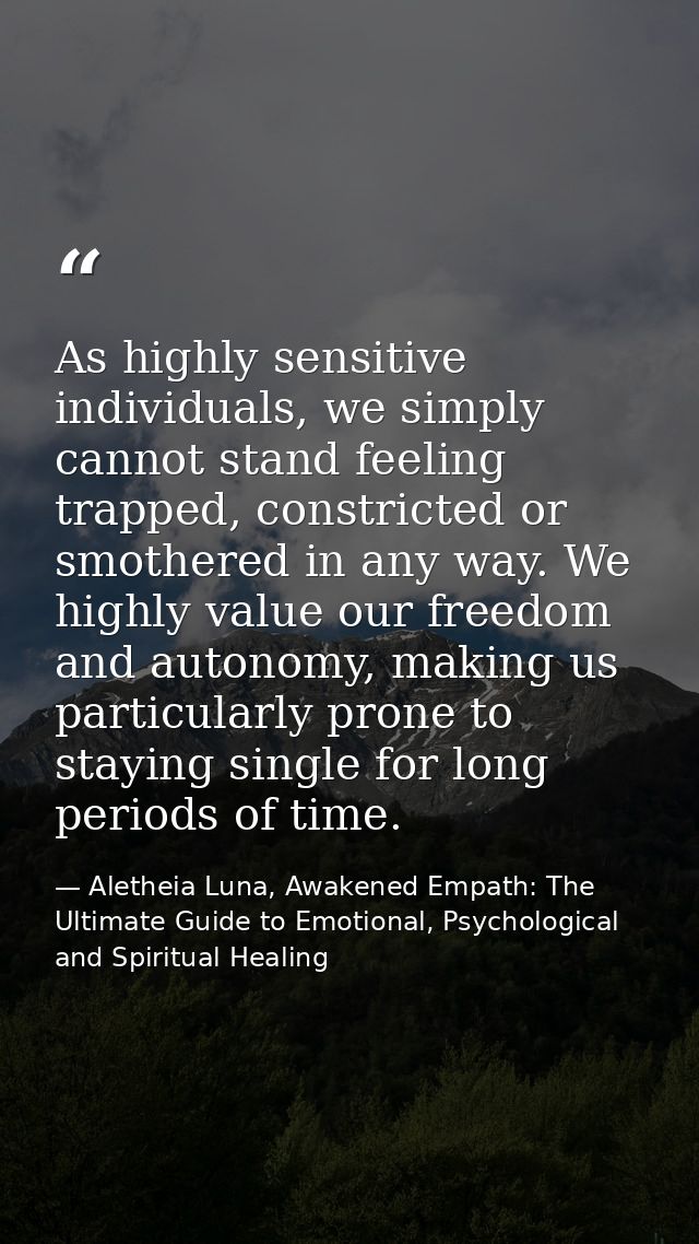 As highly sensitive individuals, we simply cannot stand feeling trapped, constricted or smothered in any way. We highly  — Aletheia Luna, Awakened Empath: The Ultimate Guide to Emotional, Psychological and Spiritual Healing