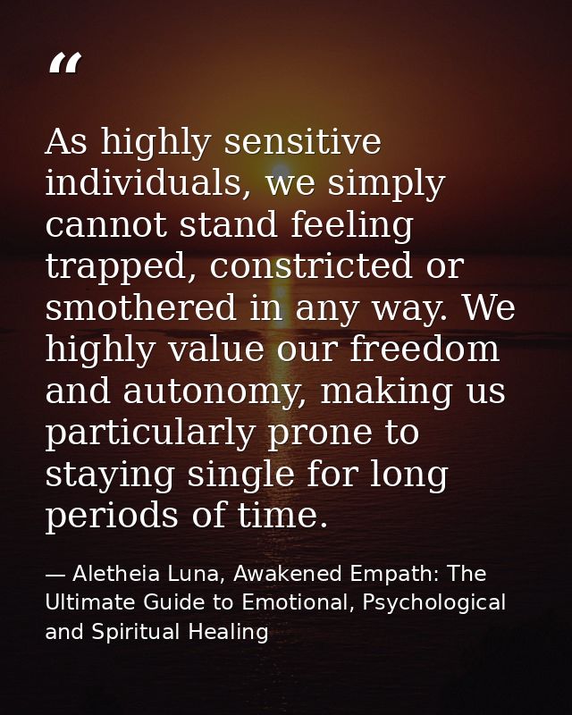 As highly sensitive individuals, we simply cannot stand feeling trapped, constricted or smothered in any way. We highly  — Aletheia Luna, Awakened Empath: The Ultimate Guide to Emotional, Psychological and Spiritual Healing