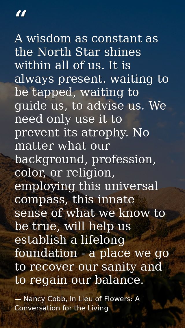 A wisdom as constant as the North Star shines within all of us. It is always present. waiting to be tapped, waiting to g — Nancy Cobb, In Lieu of Flowers: A Conversation for the Living