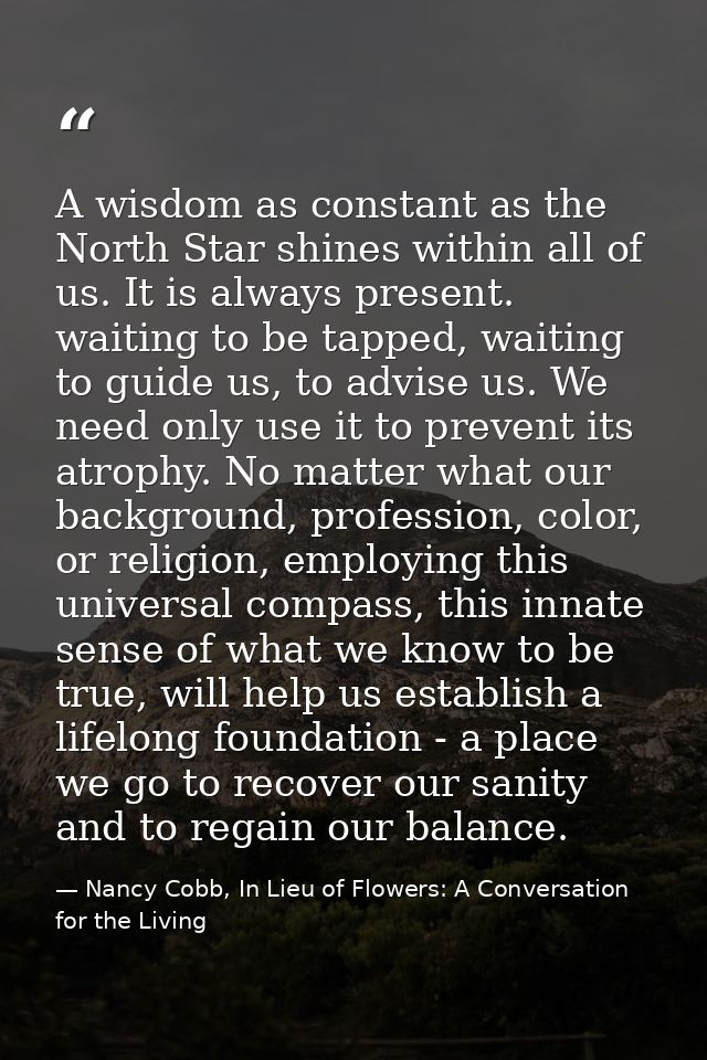 A wisdom as constant as the North Star shines within all of us. It is always present. waiting to be tapped, waiting to g — Nancy Cobb, In Lieu of Flowers: A Conversation for the Living