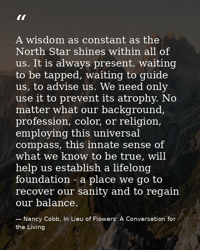 A wisdom as constant as the North Star shines within all of us. It is always present. waiting to be tapped, waiting to g — Nancy Cobb, In Lieu of Flowers: A Conversation for the Living