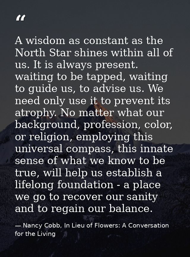 A wisdom as constant as the North Star shines within all of us. It is always present. waiting to be tapped, waiting to g — Nancy Cobb, In Lieu of Flowers: A Conversation for the Living