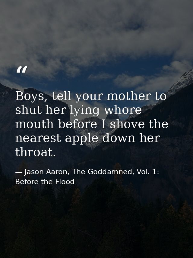 Boys, tell your mother to shut her lying whore mouth before I shove the nearest apple down her throat. — Jason Aaron, The Goddamned, Vol. 1: Before the Flood