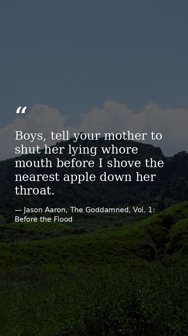 Boys, tell your mother to shut her lying whore mouth before I shove the nearest apple down her throat. — Jason Aaron, The Goddamned, Vol. 1: Before the Flood