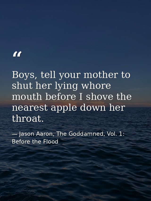 Boys, tell your mother to shut her lying whore mouth before I shove the nearest apple down her throat. — Jason Aaron, The Goddamned, Vol. 1: Before the Flood