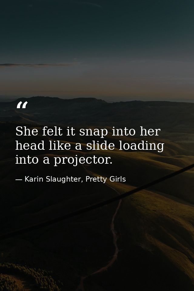 She felt it snap into her head like a slide loading into a projector. — Karin Slaughter, Pretty Girls