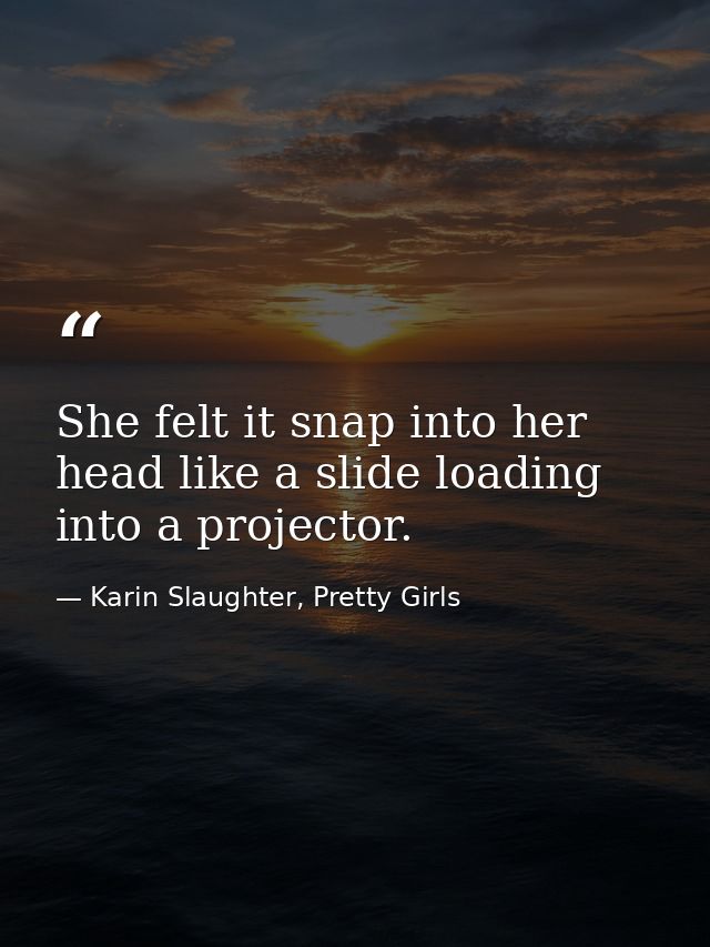 She felt it snap into her head like a slide loading into a projector. — Karin Slaughter, Pretty Girls