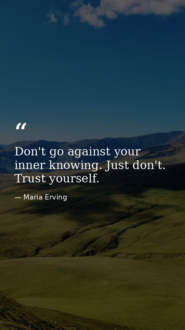 Don't go against your inner knowing. Just don't. Trust yourself. — Maria Erving