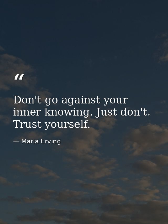 Don't go against your inner knowing. Just don't. Trust yourself. — Maria Erving