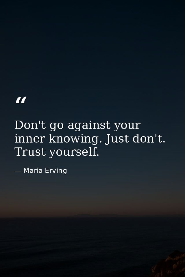 Don't go against your inner knowing. Just don't. Trust yourself. — Maria Erving