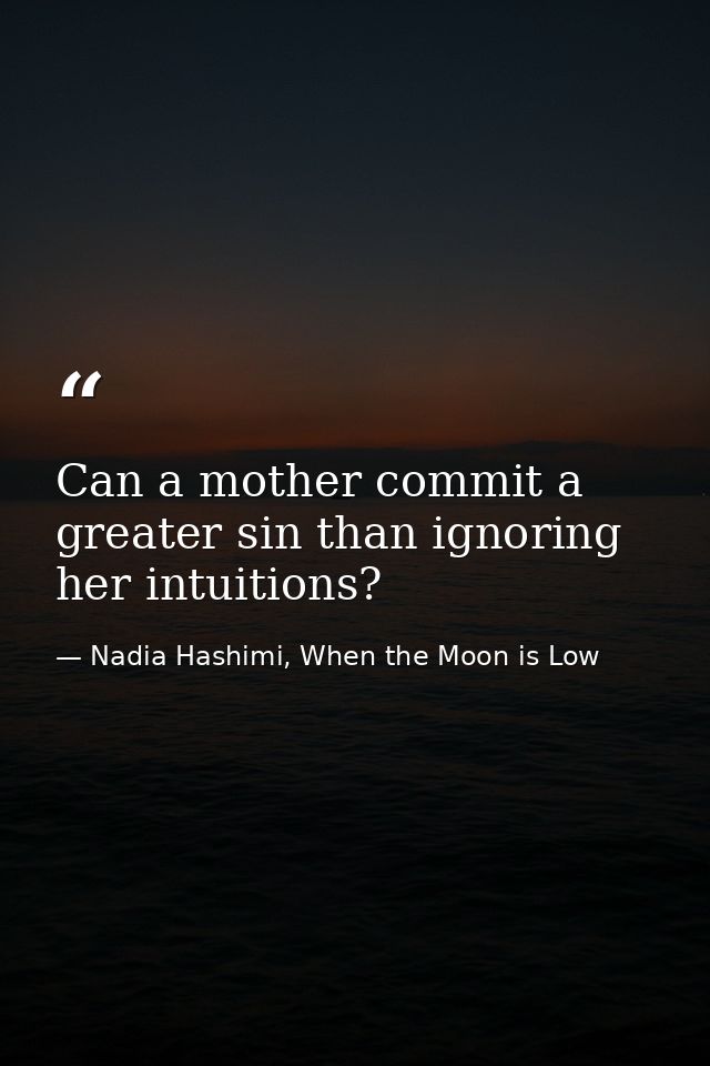Can a mother commit a greater sin than ignoring her intuitions? — Nadia Hashimi, When the Moon is Low