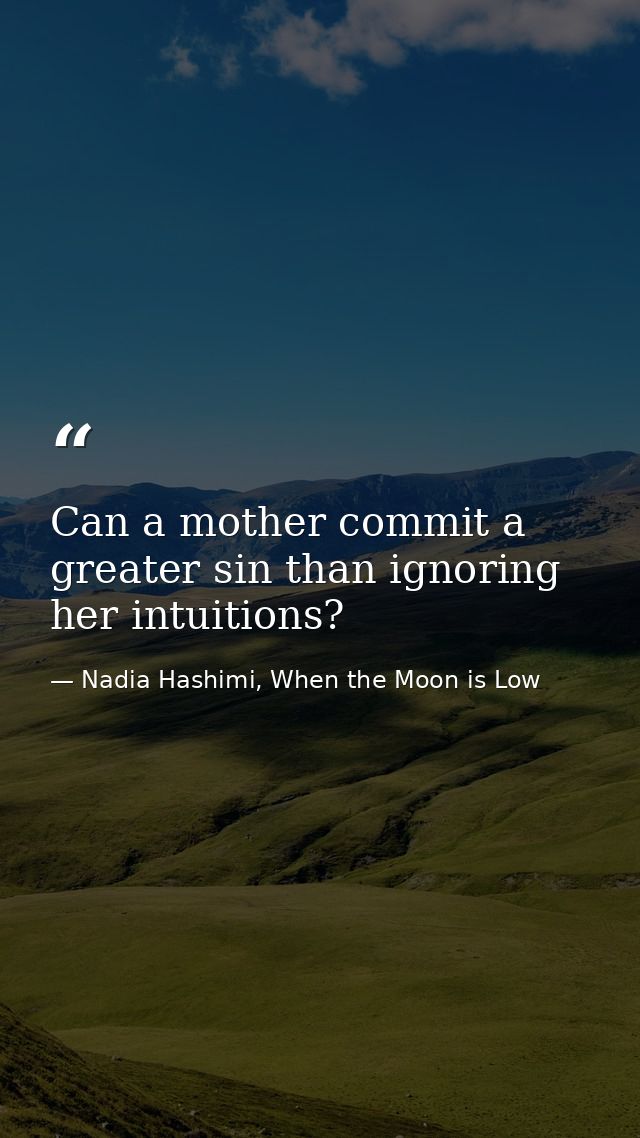Can a mother commit a greater sin than ignoring her intuitions? — Nadia Hashimi, When the Moon is Low