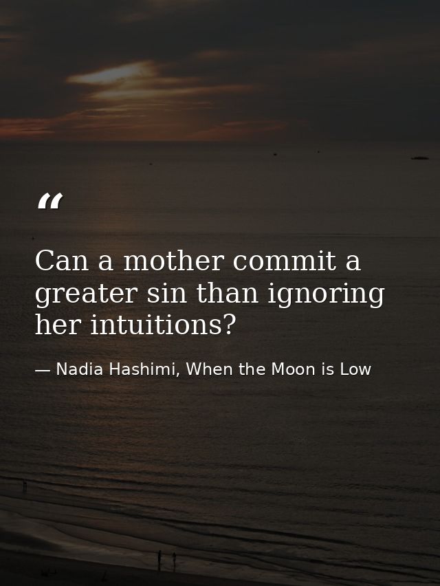 Can a mother commit a greater sin than ignoring her intuitions? — Nadia Hashimi, When the Moon is Low