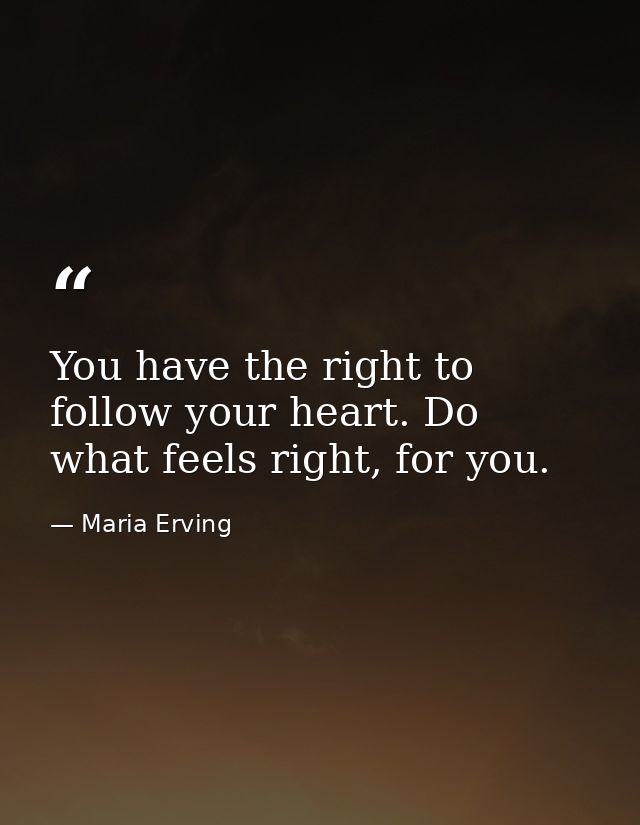 You have the right to follow your heart. Do what feels right, for you. — Maria Erving