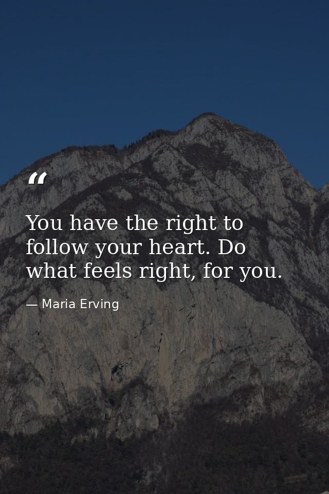 You have the right to follow your heart. Do what feels right, for you. — Maria Erving