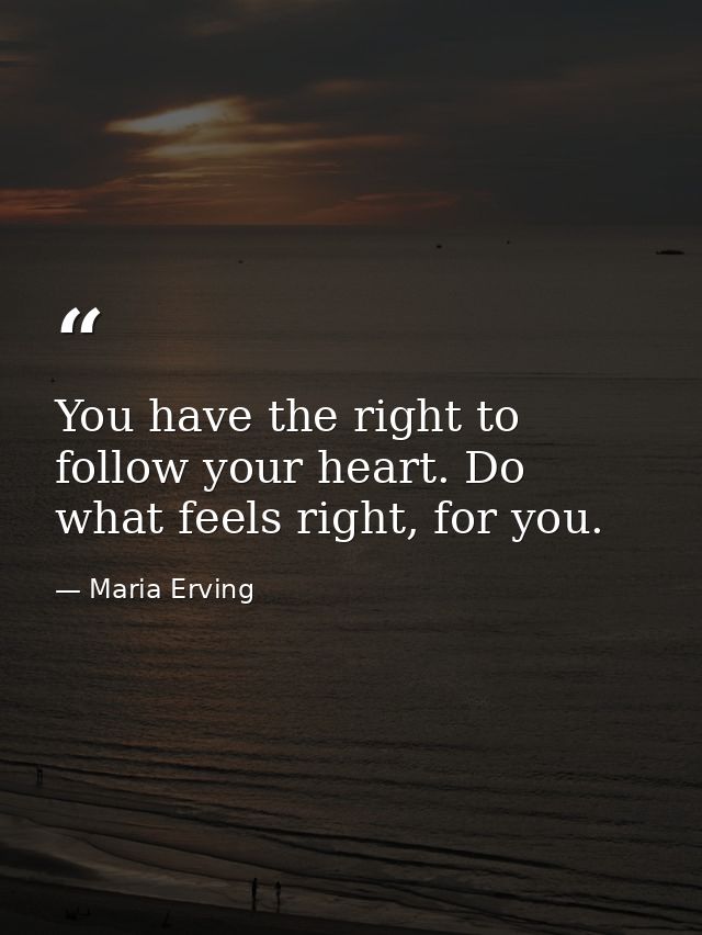 You have the right to follow your heart. Do what feels right, for you. — Maria Erving