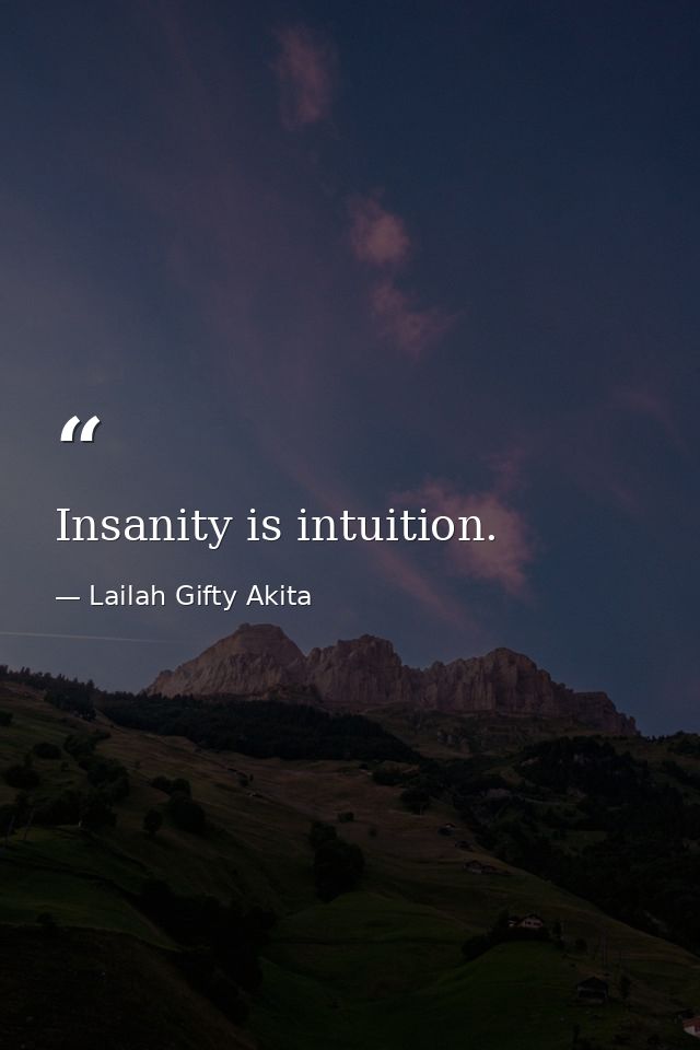 Insanity is intuition. — Lailah Gifty Akita
