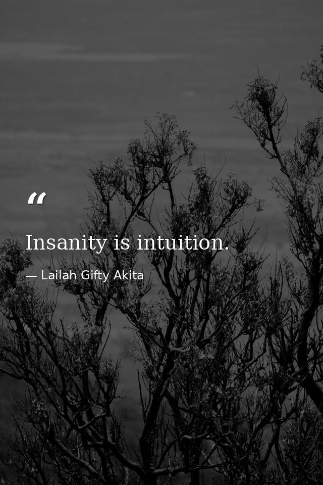 Insanity is intuition. — Lailah Gifty Akita