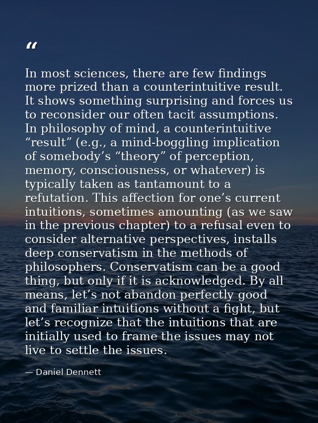 In most sciences, there are few findings more prized than a counterintuitive result. It shows something surprising and f — Daniel Dennett