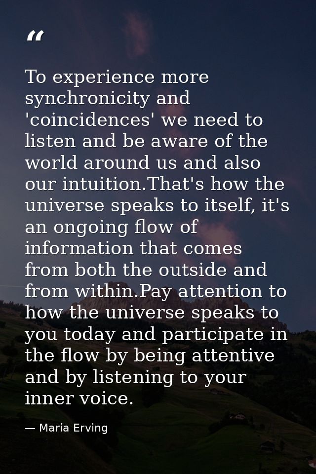 To experience more synchronicity and 'coincidences' we need to listen and be aware of the world around us and also our i — Maria Erving