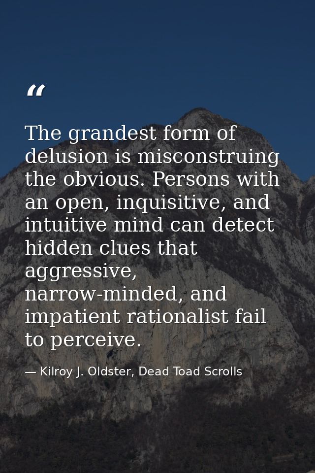 The grandest form of delusion is misconstruing the obvious. Persons with an open, inquisitive, and intuitive mind can de — Kilroy J. Oldster, Dead Toad Scrolls