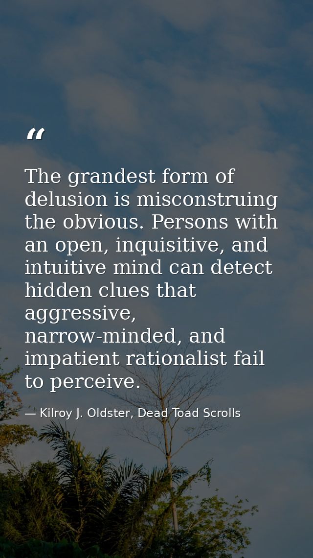 The grandest form of delusion is misconstruing the obvious. Persons with an open, inquisitive, and intuitive mind can de — Kilroy J. Oldster, Dead Toad Scrolls