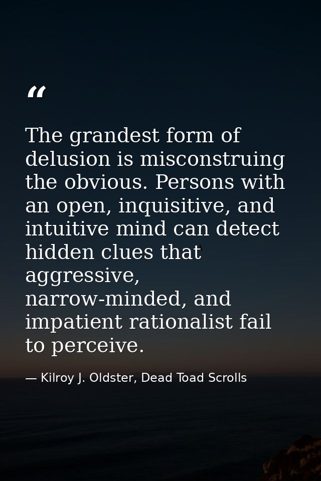 The grandest form of delusion is misconstruing the obvious. Persons with an open, inquisitive, and intuitive mind can de — Kilroy J. Oldster, Dead Toad Scrolls