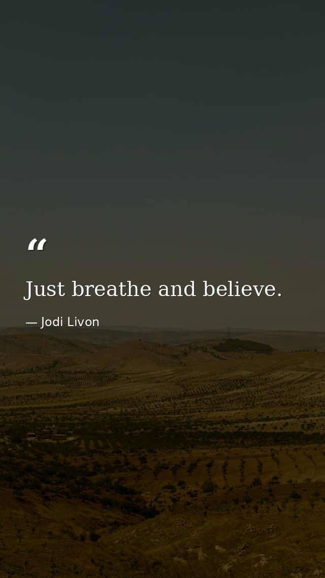 Just breathe and believe. — Jodi Livon