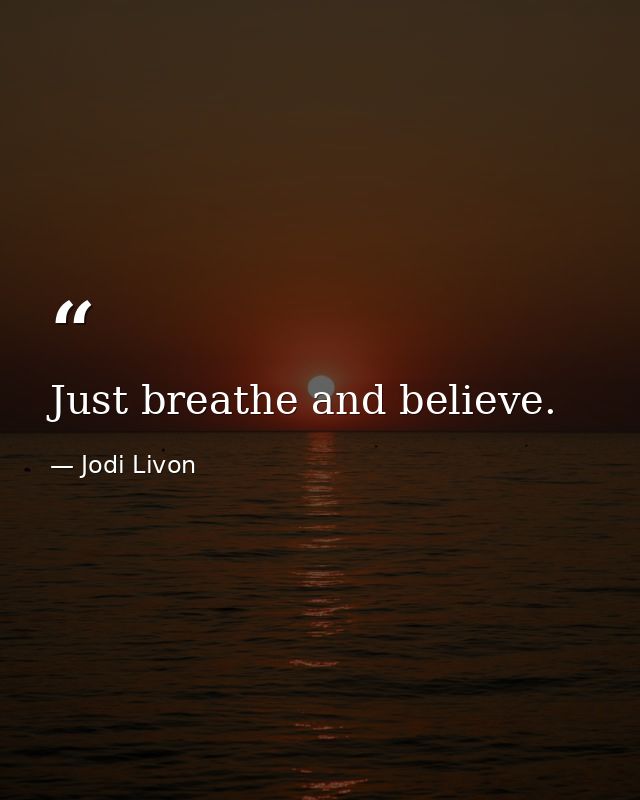 Just breathe and believe. — Jodi Livon
