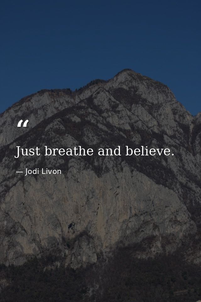 Just breathe and believe. — Jodi Livon