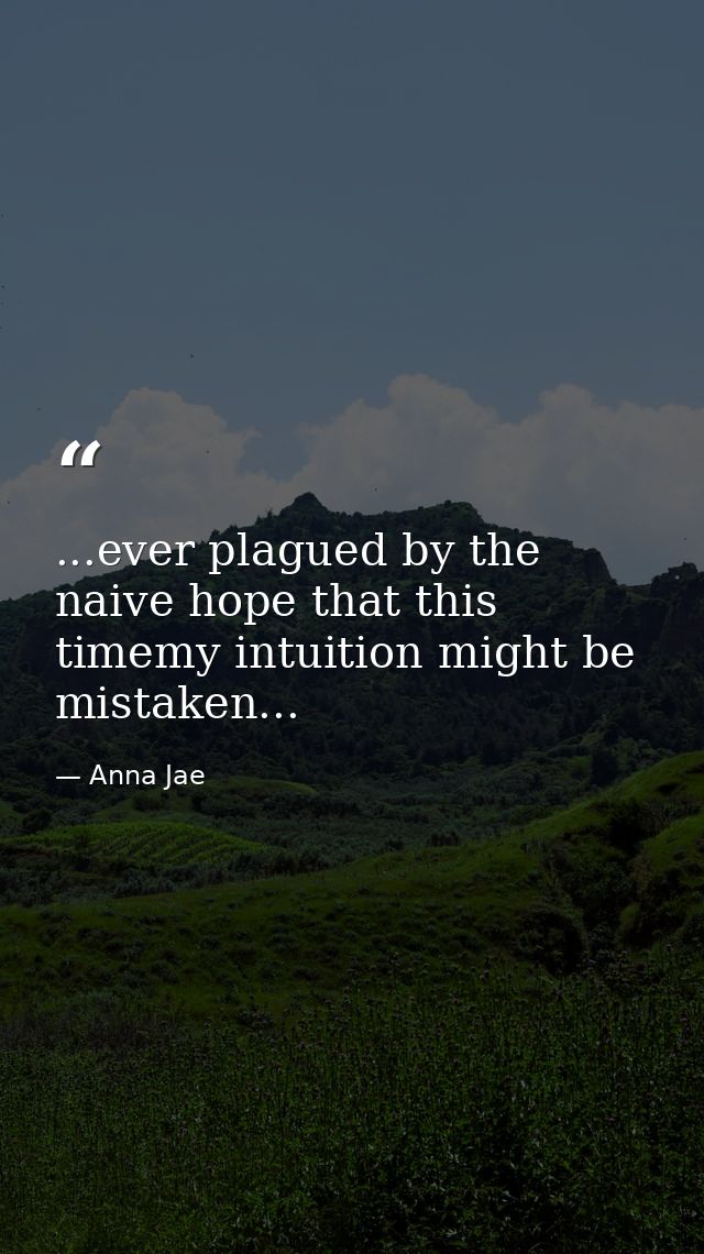 ...ever plagued by the naive hope that this timemy intuition might be mistaken... — Anna Jae