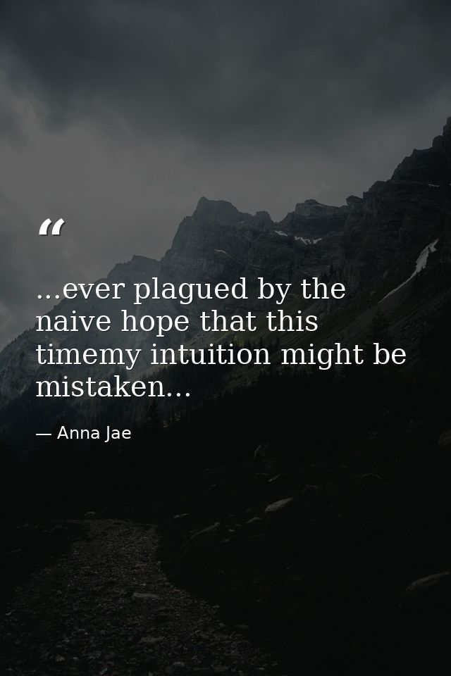 ...ever plagued by the naive hope that this timemy intuition might be mistaken... — Anna Jae