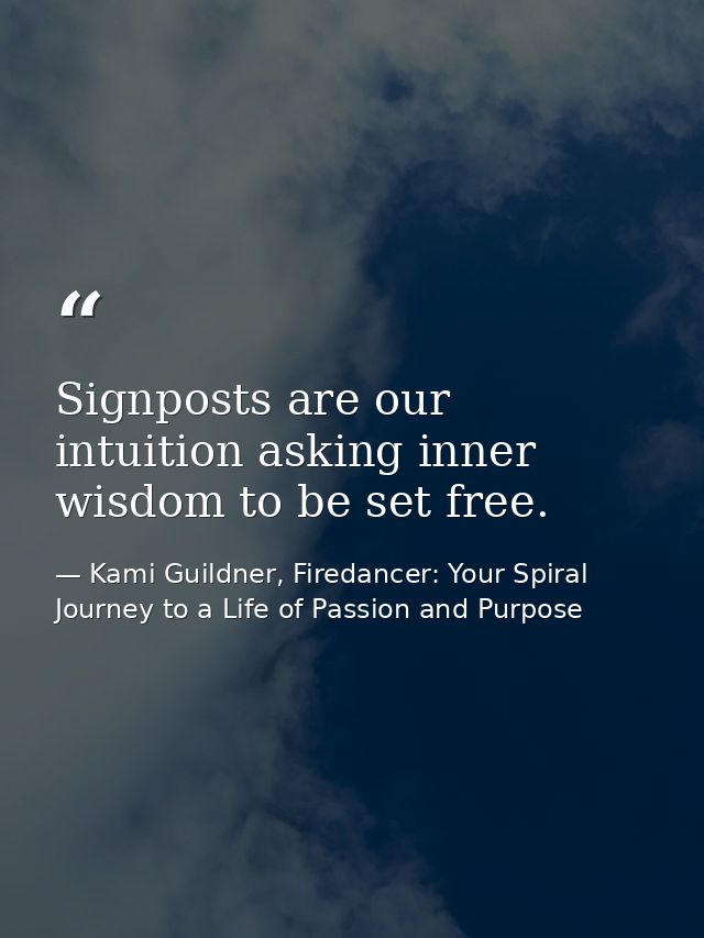 Signposts are our intuition asking inner wisdom to be set free. — Kami Guildner, Firedancer: Your Spiral Journey to a Life of Passion and Purpose